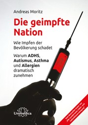 Die geimpfte Nation - Wie Impfen der Bevölkerung schadet Warum ADHS, Autismus, Asthma und Allergien dramatisch zunehmen