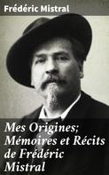 Frédéric Mistral: Mes Origines; Mémoires et Récits de Frédéric Mistral 