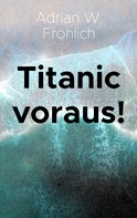 Adrian W. Fröhlich: Titanic voraus! 