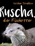 Lothar Streblow: Ruscha, der Fischotter 