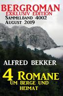 Alfred Bekker: Bergroman Sammelband 4002 August 2019 - 4 Romane um Berge und Heimat 