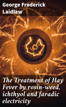 The Treatment of Hay Fever by rosin-weed, ichthyol and faradic electricity