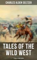 Charles Alden Seltzer: Tales of the Wild West - 12 Novels in One Edition 