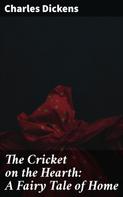 Charles Dickens: The Cricket on the Hearth: A Fairy Tale of Home 