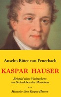 Anselm Ritter von Feuerbach: Kaspar Hauser. Beispiel eines Verbrechens am Seelenleben des Menschen. - Memoire über Kaspar Hauser an Königin Karoline von Bayern. 