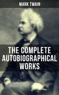 Mark Twain: The Complete Autobiographical Works of Mark Twain 
