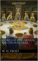 William Henry Frost: Stories of King Arthur and the Holy Grail 