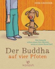 Der Buddha auf vier Pfoten - Wer braucht schon einen Zen-Meister, wenn er einen Hund hat?