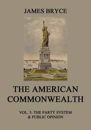 The American Commonwealth - Vol. 3: The Party System & Public Opinion