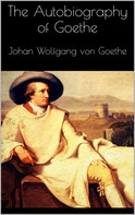 Johan Wolfgang von Goethe: The Autobiography of Goethe 