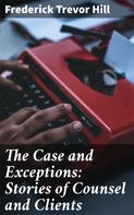 Frederick Trevor Hill: The Case and Exceptions: Stories of Counsel and Clients 