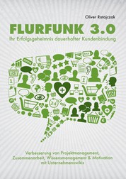 Flurfunk 3.0 - Ihr Erfolgsgeheimnis dauerhafter Kundenbindung - Verbesserung von Projektmanagement, Zusammenarbeit, Wissensmanagement & Motivation mit Unternehmenswikis