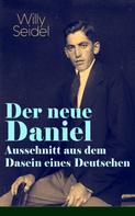 Willy Seidel: Der neue Daniel - Ausschnitt aus dem Dasein eines Deutschen 