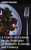 Juliet Corson: A Course of Lectures on the Principles of Domestic Economy and Cookery 