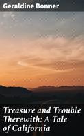 Geraldine Bonner: Treasure and Trouble Therewith: A Tale of California 