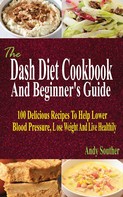Andy Souther: The Dash Diet Cookbook And Beginner's Guide 
