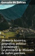 Gonzalo de Doblas: Memoria histórica, geográfica, política y éconómica: La provincia de Misiones de indios guaranís 