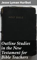 Jesse Lyman Hurlbut: Outline Studies in the New Testament for Bible Teachers 