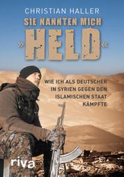 Sie nannten mich "Held" - Wie ich als Deutscher in Syrien gegen den Islamischen Staat kämpfte