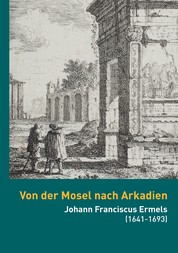 Von der Mosel nach Arkadien - Johann Franciscus Ermels (1641-1693) als Künstler in seiner Zeit