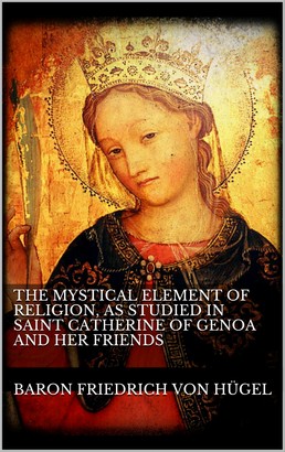 The Mystical Element of Religion, as studied in Saint Catherine of Genoa and her friends.