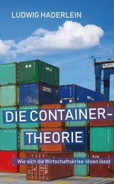 Die Containertheorie - Wie sich die Wirtschaftskrise lösen lässt