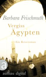 Vergiss Ägypten - Ein Reiseroman
