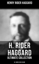 H. Rider Haggard - Ultimate Collection: 60+ Works in One Volume - Adventure Novels, Lost World Mysteries, Historical Books, Essays & Memoirs