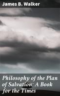 James B. Walker: Philosophy of the Plan of Salvation: A Book for the Times 