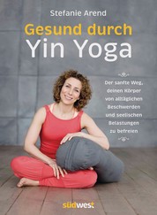 Gesund durch Yin Yoga - Der sanfte Weg, deinen Körper von alltäglichen Beschwerden und seelischen Belastungen zu befreien