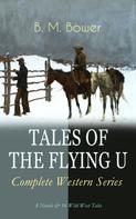 B. M. Bower: TALES OF THE FLYING U - Complete Western Series: 8 Novels & 16 Wild West Tales 
