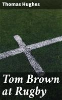 Thomas Hughes: Tom Brown at Rugby 