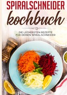 Linh Fingerhut: Spiralschneider Kochbuch: Die leckersten Rezepte für deinen Spiralschneider 