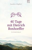 Sandro Göpfert: 40 Tage mit Dietrich Bonhoeffer 