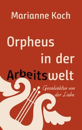 Orpheus in der Arbeitswelt - Geschichten von der Liebe