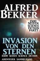 Alfred Bekker: Invasion von den Sternen: 1500 Seiten Science Fiction Abenteuer Sammelband 