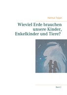Helmut Teipel: Wieviel Erde brauchen unsere Kinder, Enkelkinder und Tiere? 