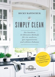 Simply Clean - Die bewährte 10-Minuten-Methode für ein sauberes, gut organisiertes und schönes Zuhause. Mit Zeitplänen, natürlichen Putzmittel-Rezepten & Quick-Tipps.