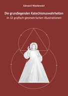 Edward Wasilewski: Die grundlegenden Katechismuswahrheiten in 33 grafisch-geometrischen Illustrationen 