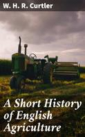 W. H. R. Curtler: A Short History of English Agriculture 