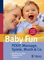 Baby Fun - PEKiP, Massage, Spiele, Musik & Co. Das Beste aus allen Babykursen für zu Hause
