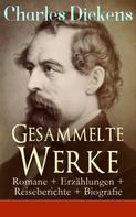 Charles Dickens: Gesammelte Werke: Romane + Erzählungen + Reiseberichte + Biografie 