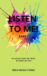 Listen to Me! - My Life, My Story, My Truth, My Heart, My Way