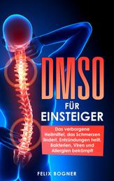 DMSO für Einsteiger - Das verborgene Heilmittel, das Schmerzen lindert, Entzündungen heilt, Bakterien, Viren und Allergien bekämpft