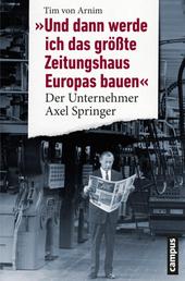 Und dann werde ich das größte Zeitungshaus Europas bauen - Der Unternehmer Axel Springer