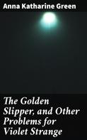 Anna Katharine Green: The Golden Slipper, and Other Problems for Violet Strange 