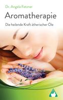 Dr. Angela Fetzner: Aromatherapie - Die heilende Kraft ätherischer Öle ★★★★★