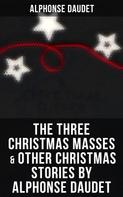 Alphonse Daudet: The Three Christmas Masses & Other Christmas Stories by Alphonse Daudet 