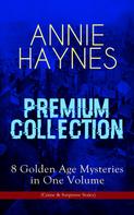 Annie Haynes: ANNIE HAYNES Premium Collection – 8 Golden Age Mysteries in One Volume (Crime & Suspense Series) 
