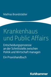 Krankenhaus und Public Affairs - Entscheidungsprozesse an der Schnittstelle zwischen Politik und Wirtschaft managen - ein Praxishandbuch